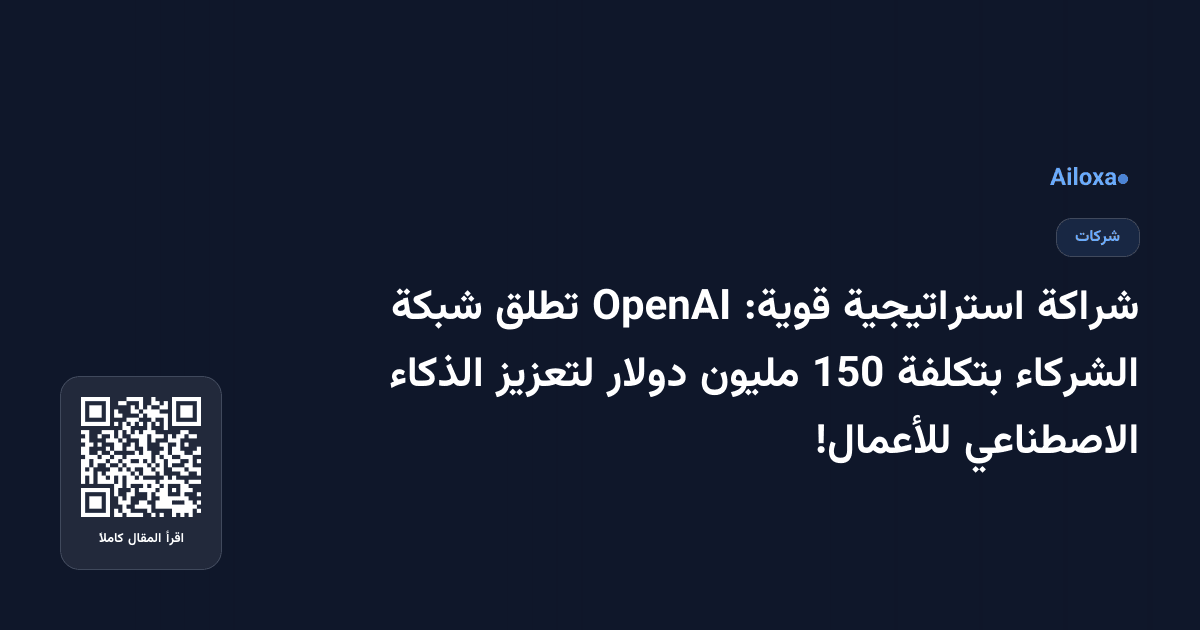 شراكة استراتيجية قوية: OpenAI تطلق شبكة الشركاء بتكلفة 150 مليون دولار لتعزيز الذكاء الاصطناعي للأعمال!