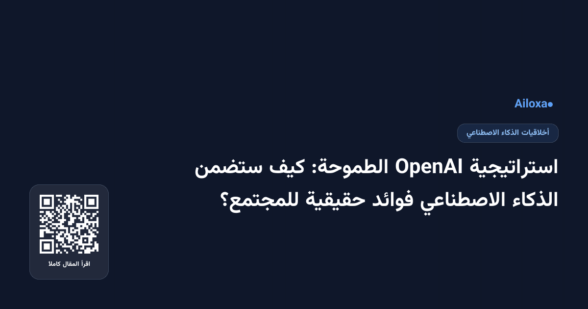 استراتيجية OpenAI الطموحة: كيف ستضمن الذكاء الاصطناعي فوائد حقيقية للمجتمع؟