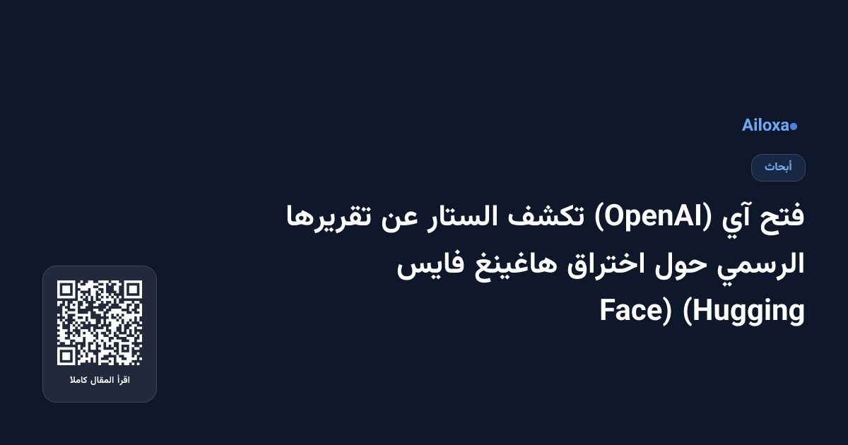 فتح آي (OpenAI) تكشف الستار عن تقريرها الرسمي حول اختراق هاغينغ فايس (Hugging Face)
