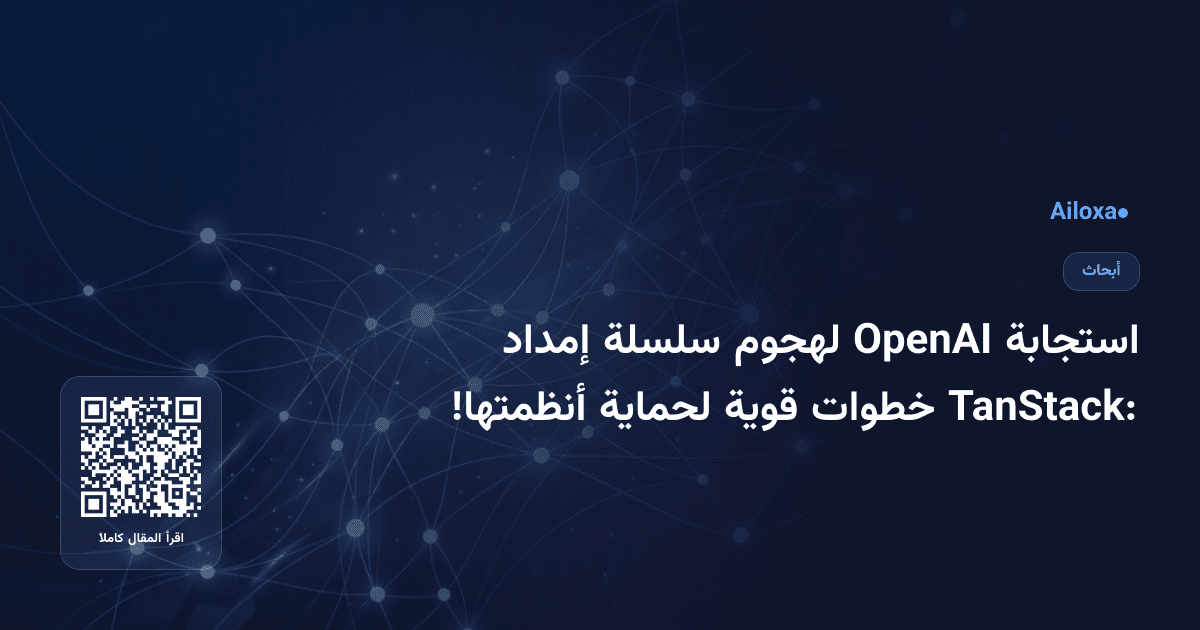 استجابة OpenAI لهجوم سلسلة إمداد TanStack: خطوات قوية لحماية أنظمتها!