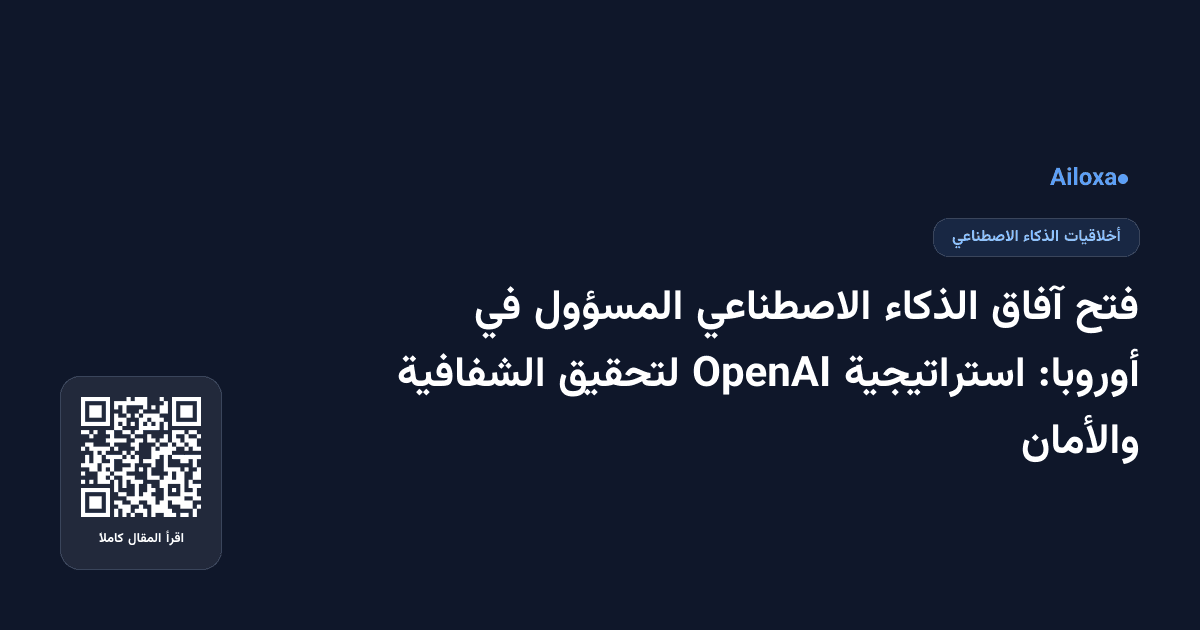 فتح آفاق الذكاء الاصطناعي المسؤول في أوروبا: استراتيجية OpenAI لتحقيق الشفافية والأمان