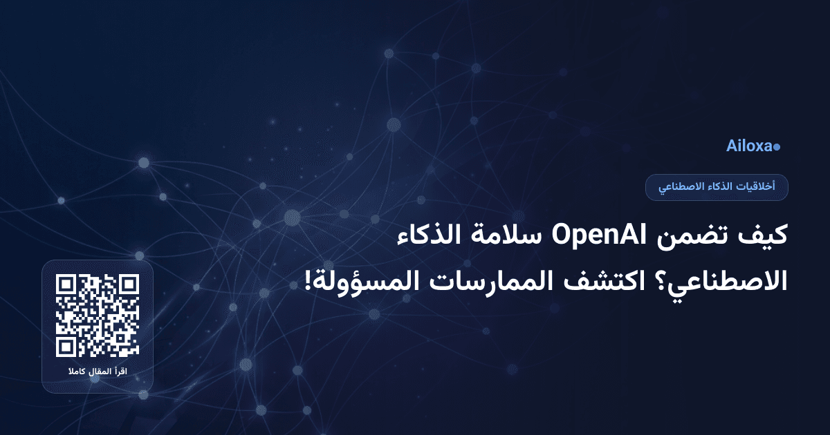 كيف تضمن OpenAI سلامة الذكاء الاصطناعي؟ اكتشف الممارسات المسؤولة!