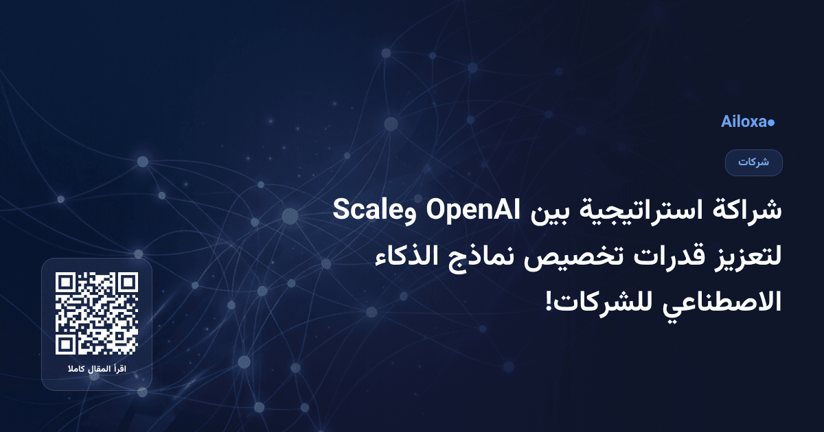 شراكة استراتيجية بين OpenAI وScale لتعزيز قدرات تخصيص نماذج الذكاء الاصطناعي للشركات!