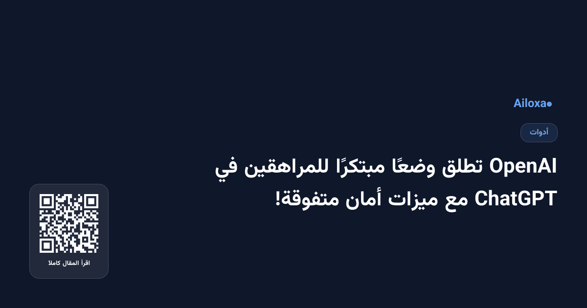OpenAI تطلق وضعًا مبتكرًا للمراهقين في ChatGPT مع ميزات أمان متفوقة!