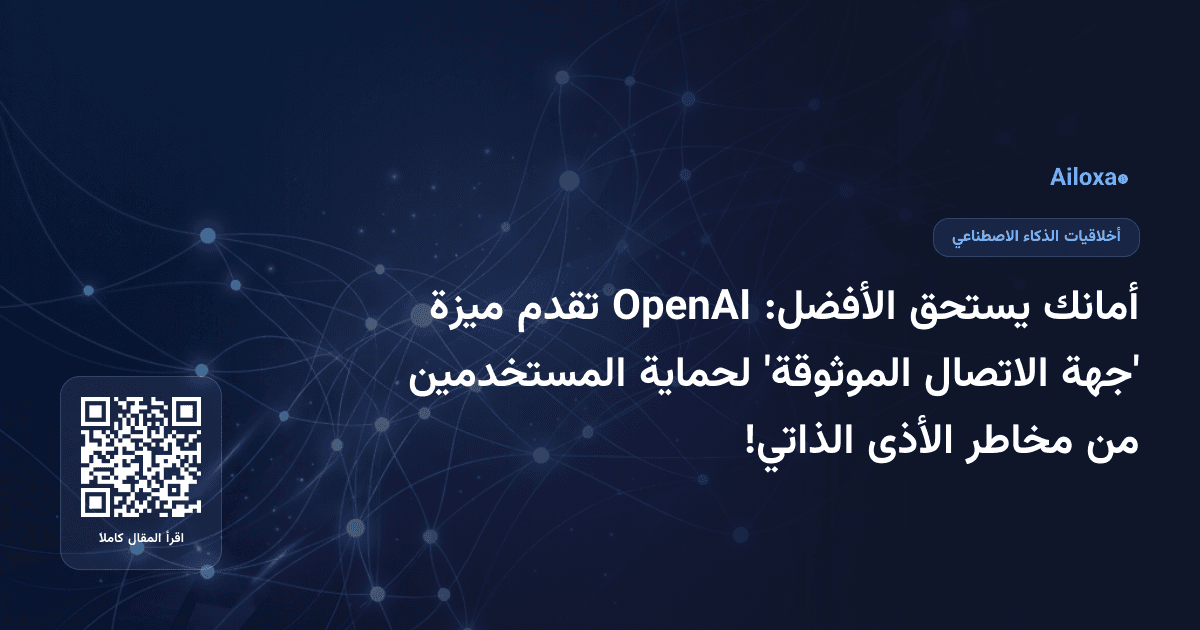 أمانك يستحق الأفضل: OpenAI تقدم ميزة 'جهة الاتصال الموثوقة' لحماية المستخدمين من مخاطر الأذى الذاتي!