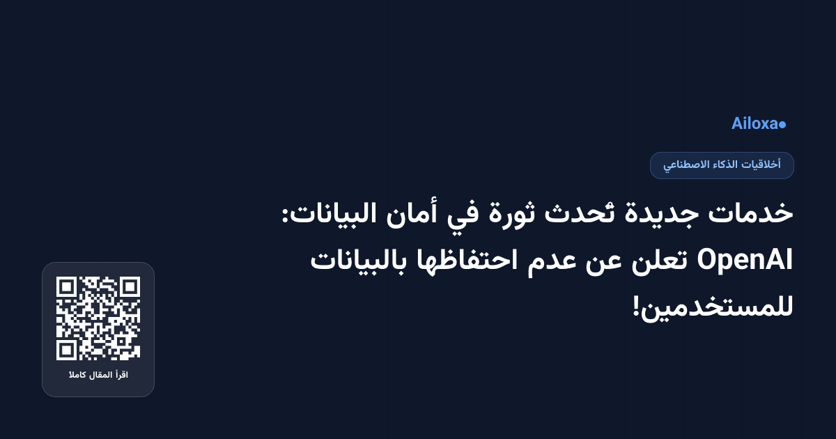 خدمات جديدة تُحدث ثورة في أمان البيانات: OpenAI تعلن عن عدم احتفاظها بالبيانات للمستخدمين!
