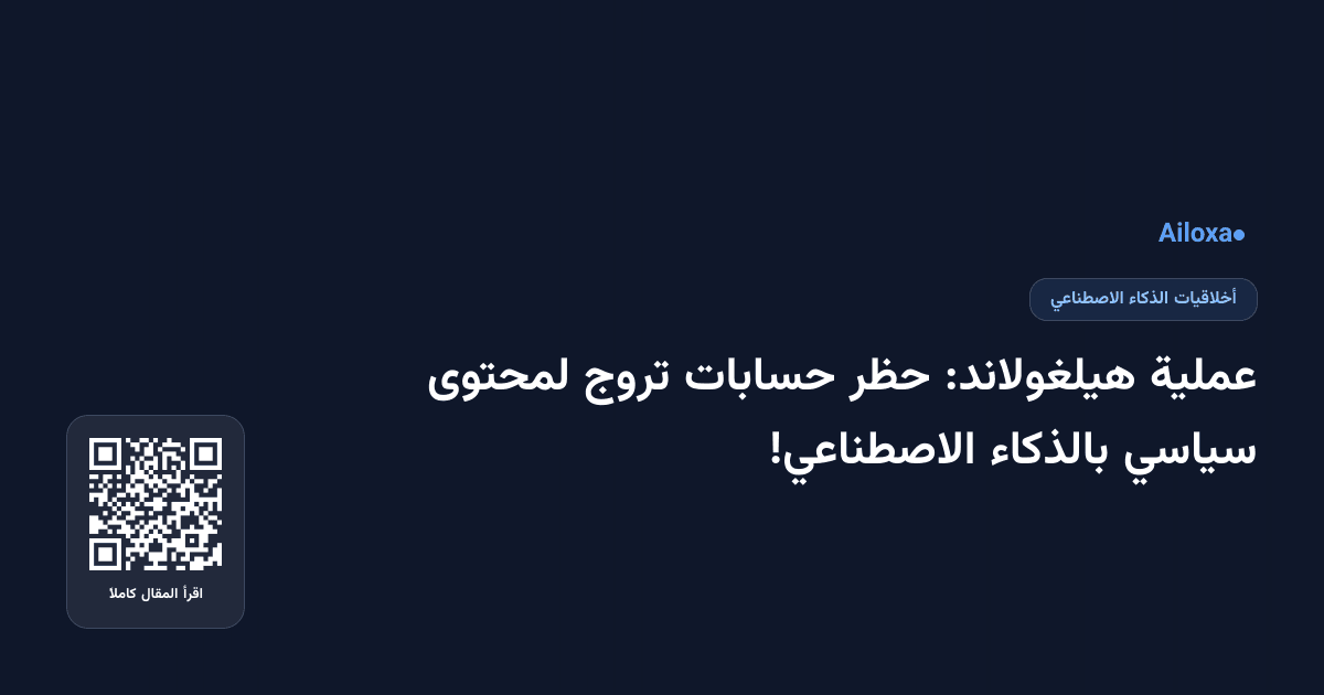 عملية هيلغولاند: حظر حسابات تروج لمحتوى سياسي بالذكاء الاصطناعي!