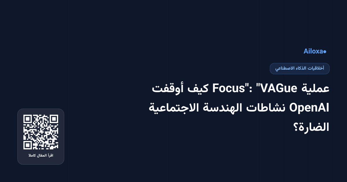 عملية "VAGue Focus": كيف أوقفت OpenAI نشاطات الهندسة الاجتماعية الضارة؟