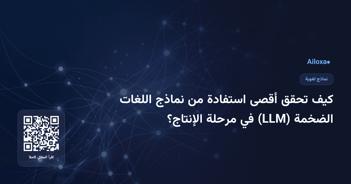 كيف تحقق أقصى استفادة من نماذج اللغات الضخمة (LLM) في مرحلة الإنتاج؟