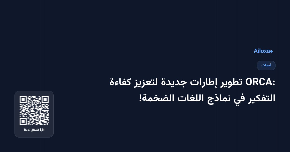 ORCA: تطوير إطارات جديدة لتعزيز كفاءة التفكير في نماذج اللغات الضخمة!
