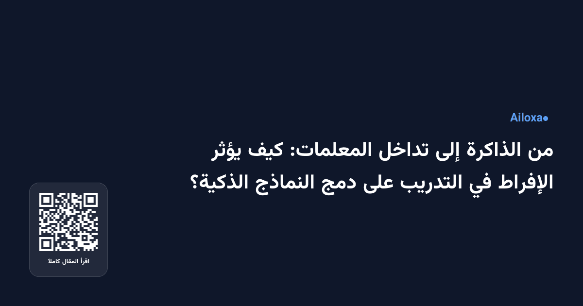 من الذاكرة إلى تداخل المعلمات: كيف يؤثر الإفراط في التدريب على دمج النماذج الذكية؟