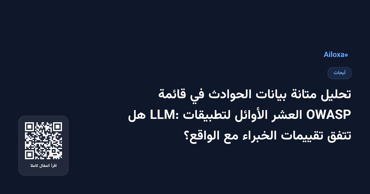 تحليل متانة بيانات الحوادث في قائمة OWASP العشر الأوائل لتطبيقات LLM: هل تتفق تقييمات الخبراء مع الواقع؟