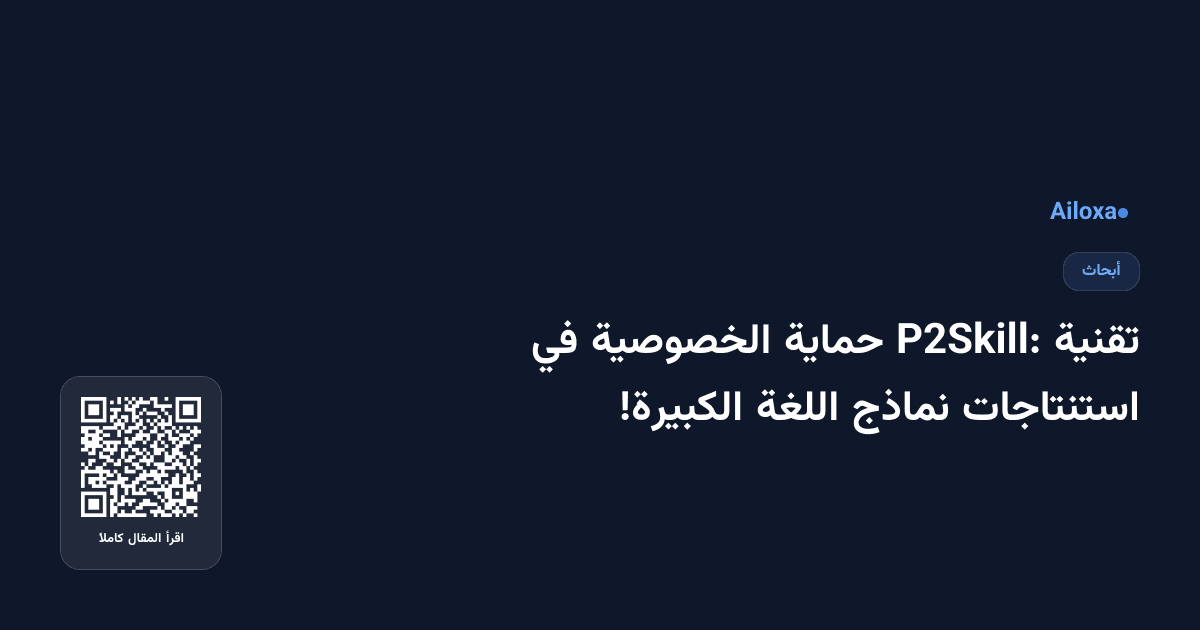 تقنية P2Skill: حماية الخصوصية في استنتاجات نماذج اللغة الكبيرة!