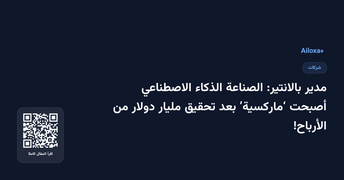 مدير بالانتير: الصناعة الذكاء الاصطناعي أصبحت ‘ماركسية’ بعد تحقيق مليار دولار من الأرباح!