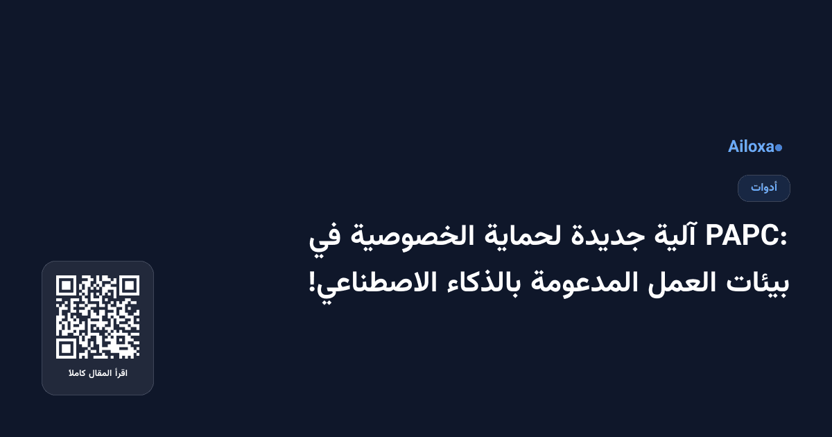 PAPC: آلية جديدة لحماية الخصوصية في بيئات العمل المدعومة بالذكاء الاصطناعي!