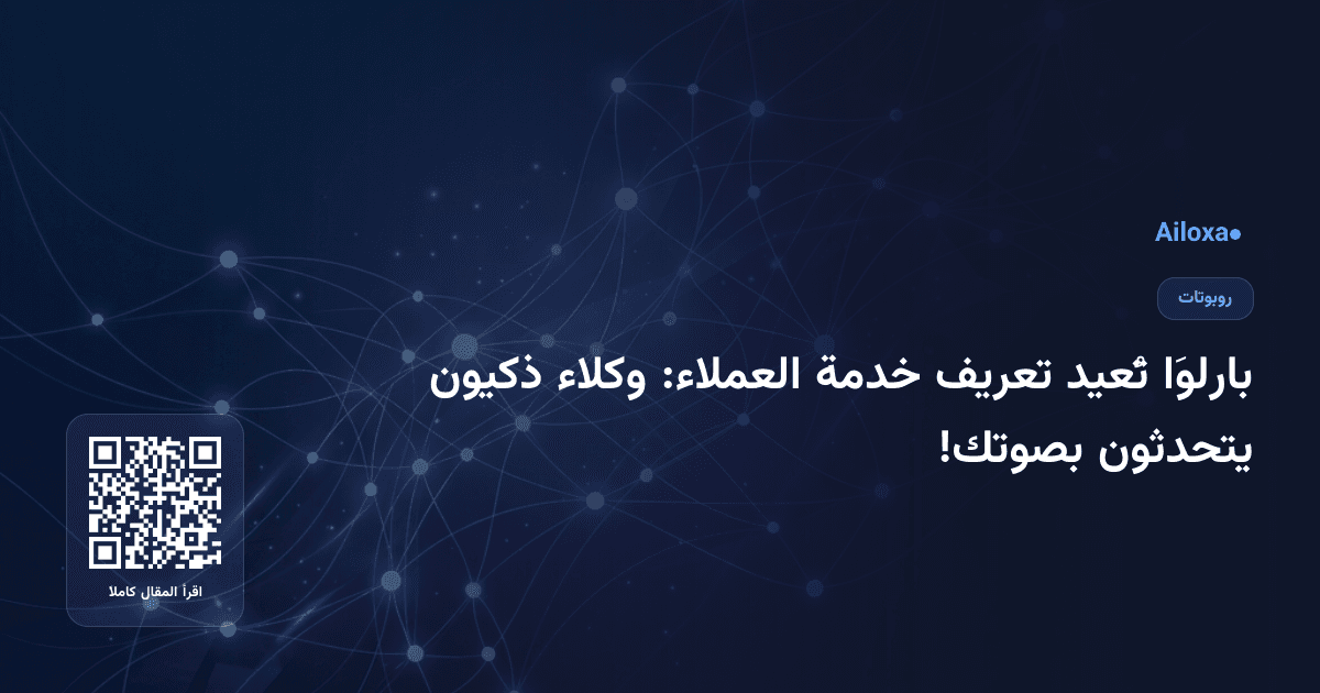 بارلوَا تُعيد تعريف خدمة العملاء: وكلاء ذكيون يتحدثون بصوتك!
