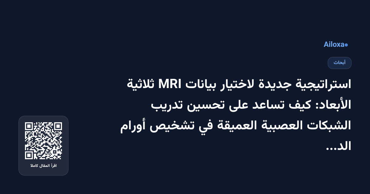 استراتيجية جديدة لاختيار بيانات MRI ثلاثية الأبعاد: كيف تساعد على تحسين تدريب الشبكات العصبية العميقة في تشخيص أورام الدماغ؟