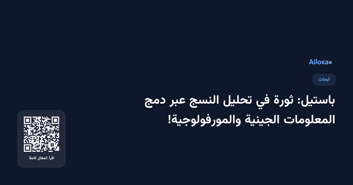 باستيل: ثورة في تحليل النسج عبر دمج المعلومات الجينية والمورفولوجية!