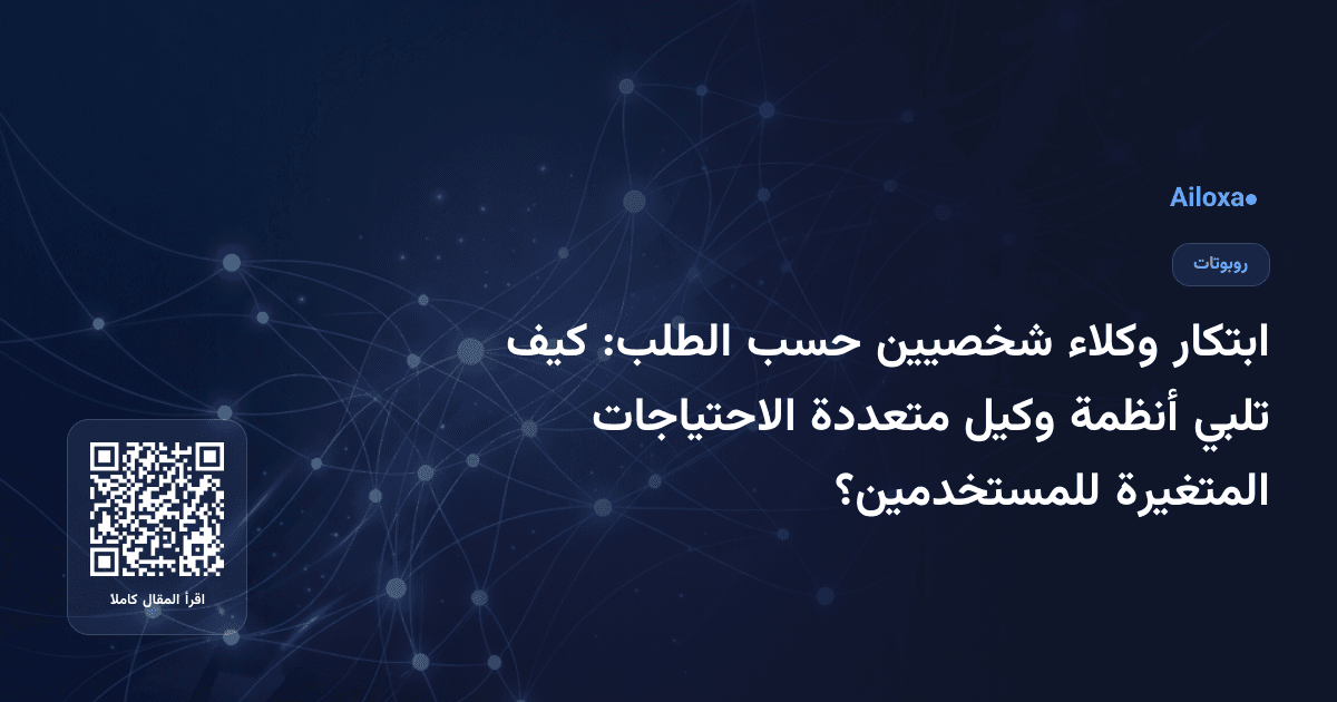 ابتكار وكلاء شخصيين حسب الطلب: كيف تلبي أنظمة وكيل متعددة الاحتياجات المتغيرة للمستخدمين؟
