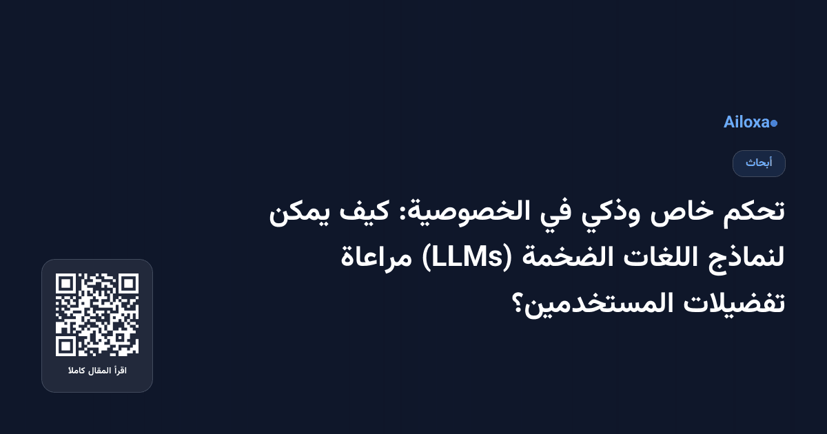 تحكم خاص وذكي في الخصوصية: كيف يمكن لنماذج اللغات الضخمة (LLMs) مراعاة تفضيلات المستخدمين؟