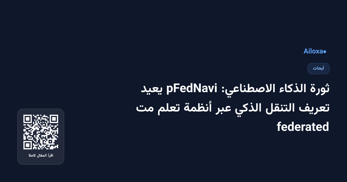 ثورة الذكاء الاصطناعي: pFedNavi يعيد تعريف التنقل الذكي عبر أنظمة تعلم مت federated