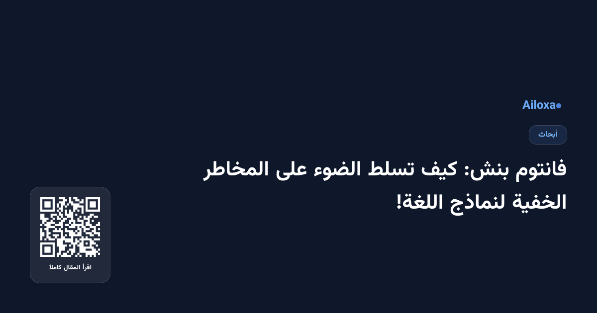 فانتوم بنش: كيف تسلط الضوء على المخاطر الخفية لنماذج اللغة!