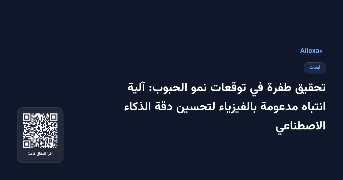 تحقيق طفرة في توقعات نمو الحبوب: آلية انتباه مدعومة بالفيزياء لتحسين دقة الذكاء الاصطناعي