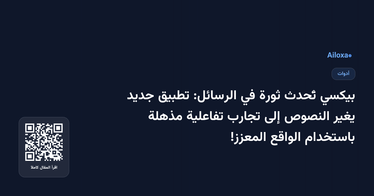 بيكسي تُحدث ثورة في الرسائل: تطبيق جديد يغير النصوص إلى تجارب تفاعلية مذهلة باستخدام الواقع المعزز!
