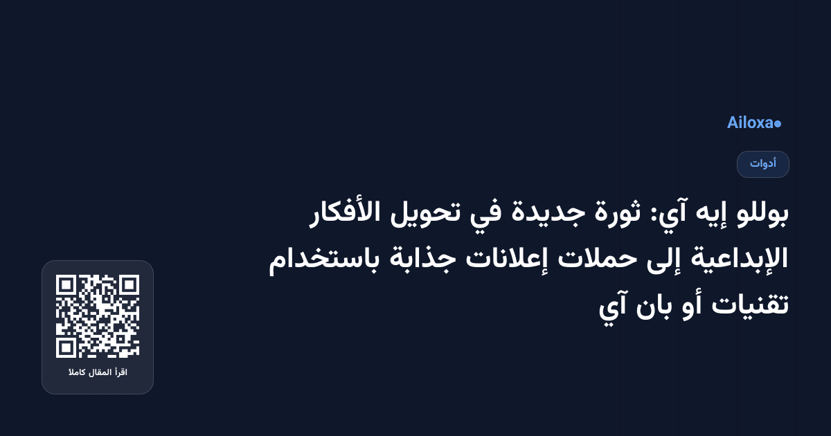 بوللو إيه آي: ثورة جديدة في تحويل الأفكار الإبداعية إلى حملات إعلانات جذابة باستخدام تقنيات أو بان آي