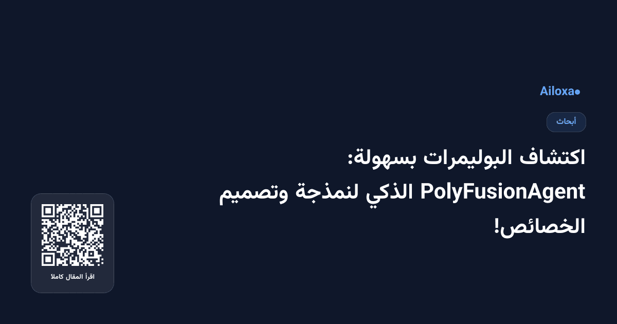 اكتشاف البوليمرات بسهولة: PolyFusionAgent الذكي لنمذجة وتصميم الخصائص!