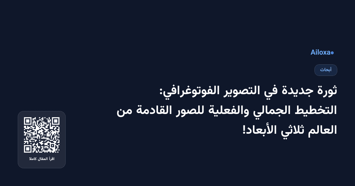ثورة جديدة في التصوير الفوتوغرافي: التخطيط الجمالي والفعلية للصور القادمة من العالم ثلاثي الأبعاد!
