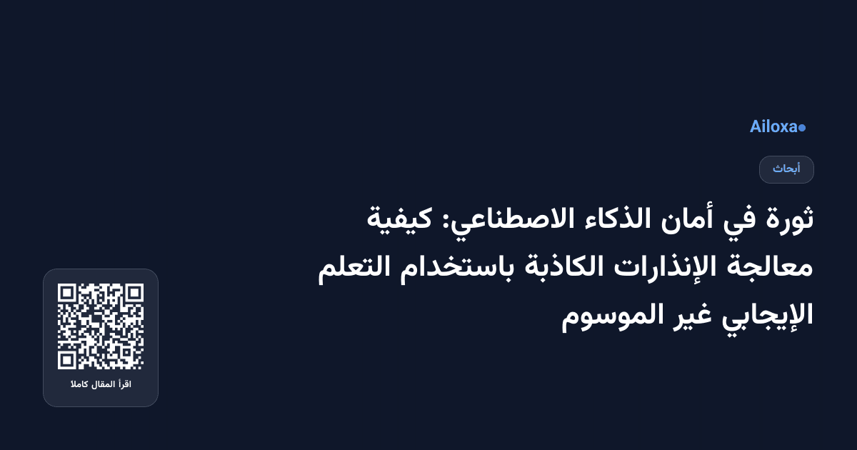 ثورة في أمان الذكاء الاصطناعي: كيفية معالجة الإنذارات الكاذبة باستخدام التعلم الإيجابي غير الموسوم