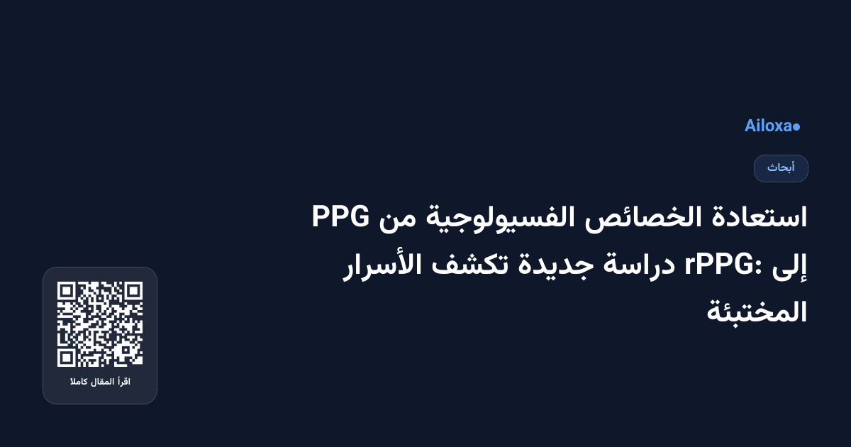 استعادة الخصائص الفسيولوجية من PPG إلى rPPG: دراسة جديدة تكشف الأسرار المختبئة