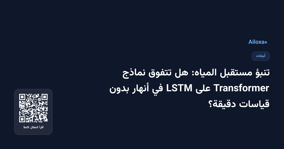تنبؤ مستقبل المياه: هل تتفوق نماذج Transformer على LSTM في أنهار بدون قياسات دقيقة؟