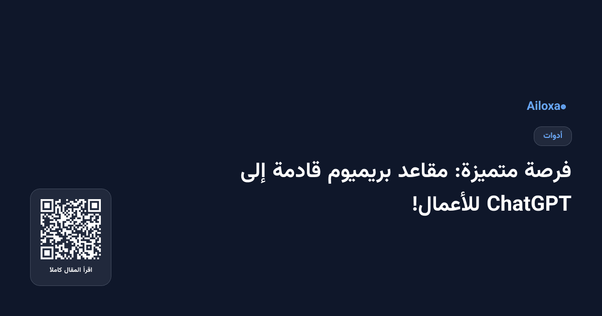 فرصة متميزة: مقاعد بريميوم قادمة إلى ChatGPT للأعمال!