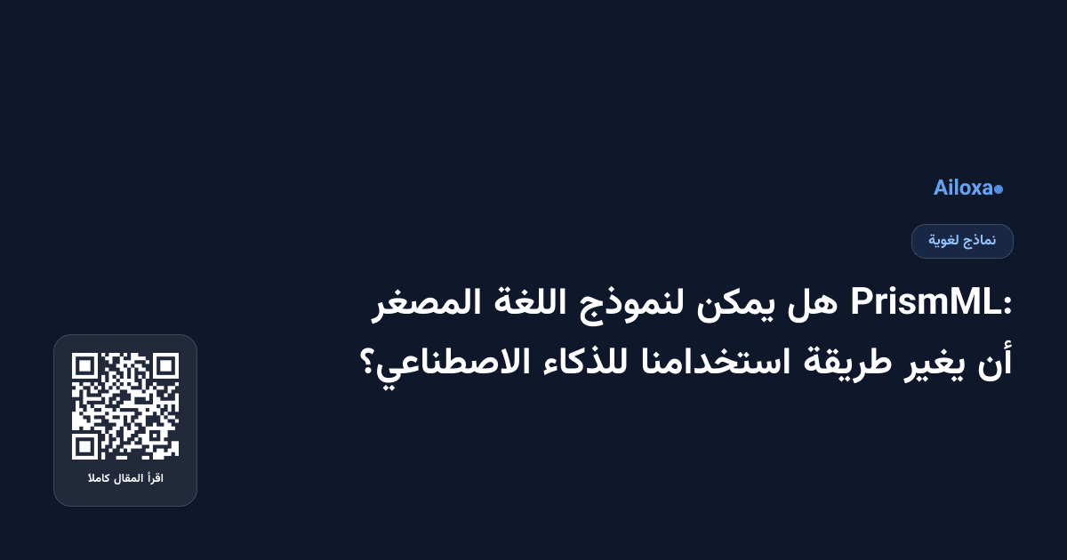 PrismML: هل يمكن لنموذج اللغة المصغر أن يغير طريقة استخدامنا للذكاء الاصطناعي؟