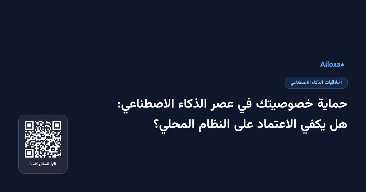 حماية خصوصيتك في عصر الذكاء الاصطناعي: هل يكفي الاعتماد على النظام المحلي؟