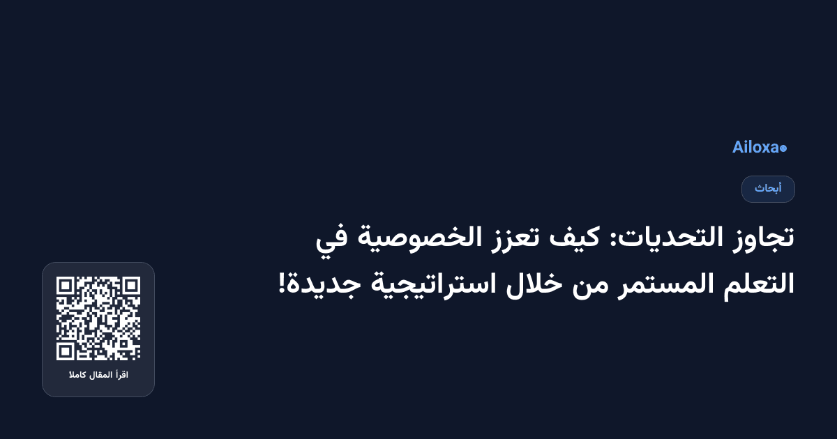 تجاوز التحديات: كيف تعزز الخصوصية في التعلم المستمر من خلال استراتيجية جديدة!