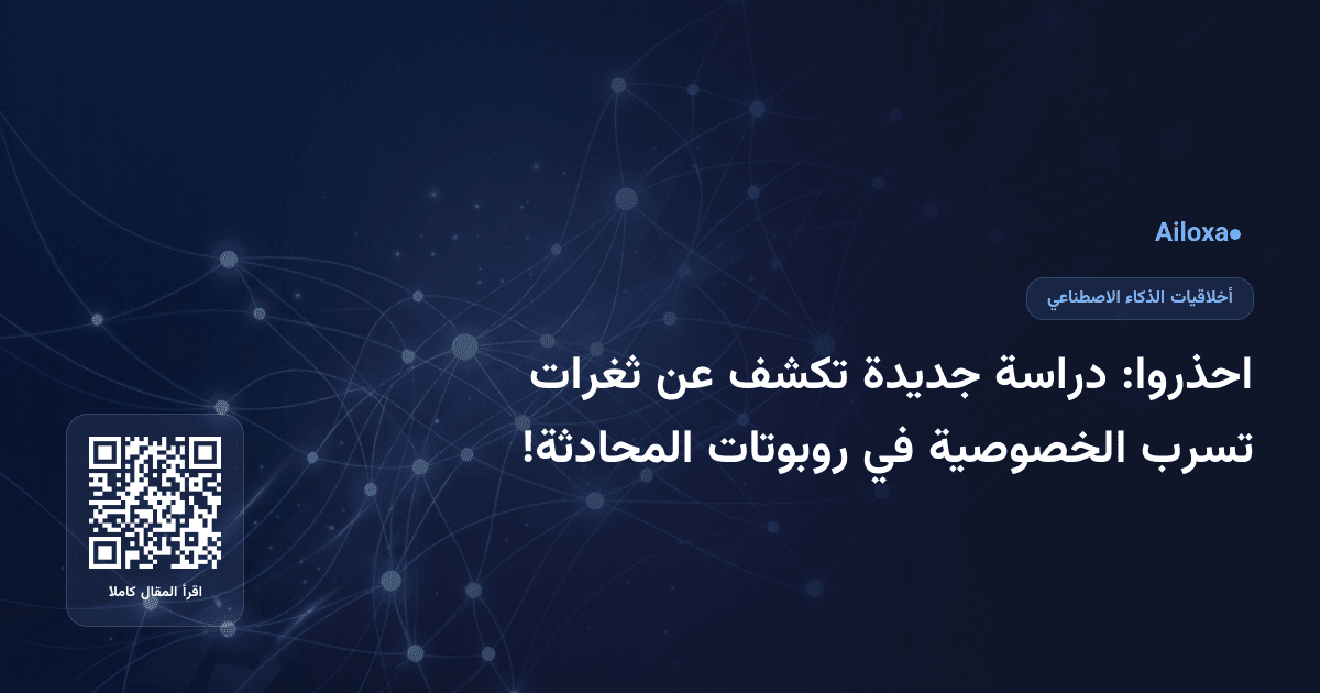 احذروا: دراسة جديدة تكشف عن ثغرات تسرب الخصوصية في روبوتات المحادثة!