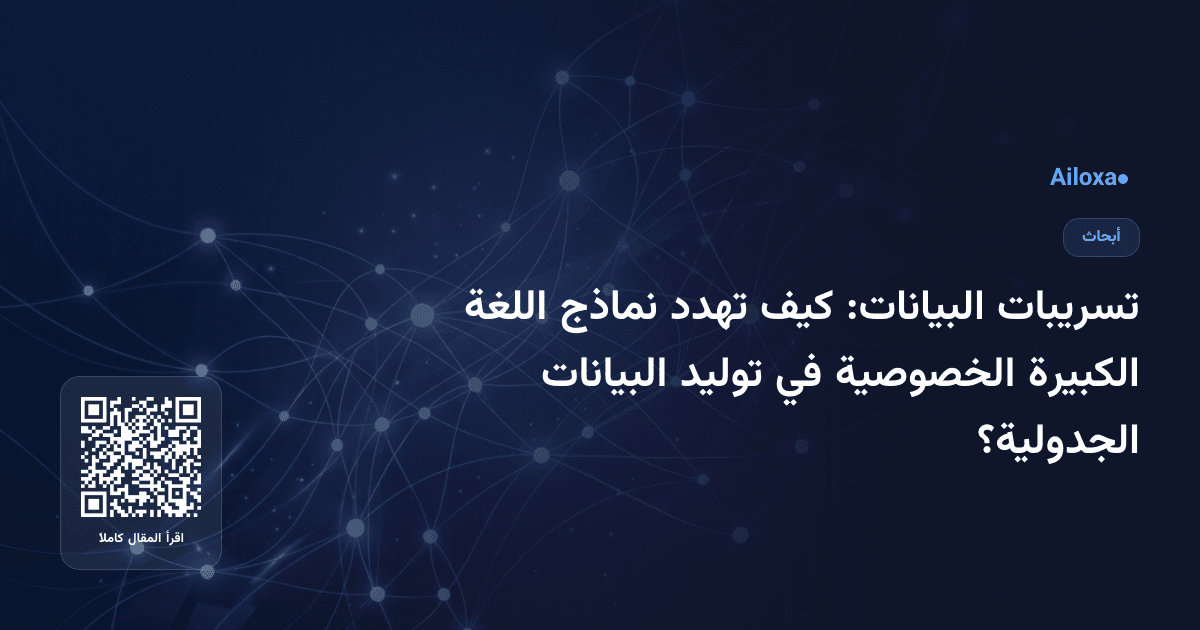 تسريبات البيانات: كيف تهدد نماذج اللغة الكبيرة الخصوصية في توليد البيانات الجدولية؟
