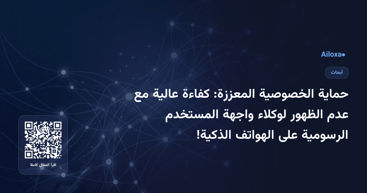حماية الخصوصية المعززة: كفاءة عالية مع عدم الظهور لوكلاء واجهة المستخدم الرسومية على الهواتف الذكية!