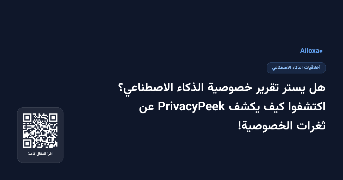 هل يستر تقرير خصوصية الذكاء الاصطناعي؟ اكتشفوا كيف يكشف PrivacyPeek عن ثغرات الخصوصية!