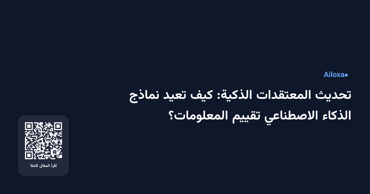 تحديث المعتقدات الذكية: كيف تعيد نماذج الذكاء الاصطناعي تقييم المعلومات؟