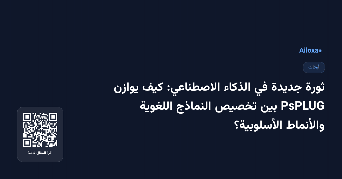 ثورة جديدة في الذكاء الاصطناعي: كيف يوازن PsPLUG بين تخصيص النماذج اللغوية والأنماط الأسلوبية؟