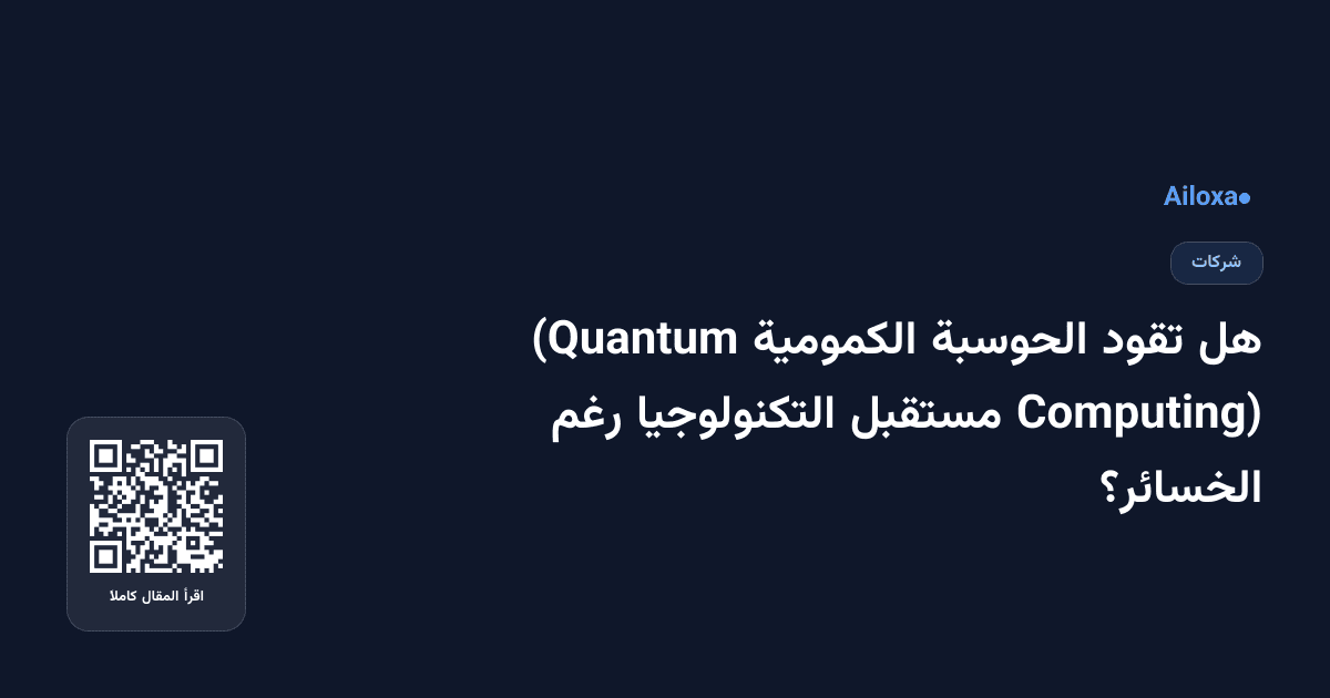 هل تقود الحوسبة الكمومية (Quantum Computing) مستقبل التكنولوجيا رغم الخسائر؟