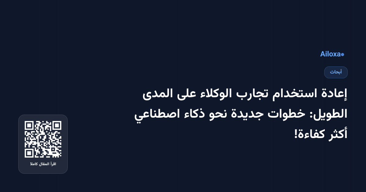 إعادة استخدام تجارب الوكلاء على المدى الطويل: خطوات جديدة نحو ذكاء اصطناعي أكثر كفاءة!