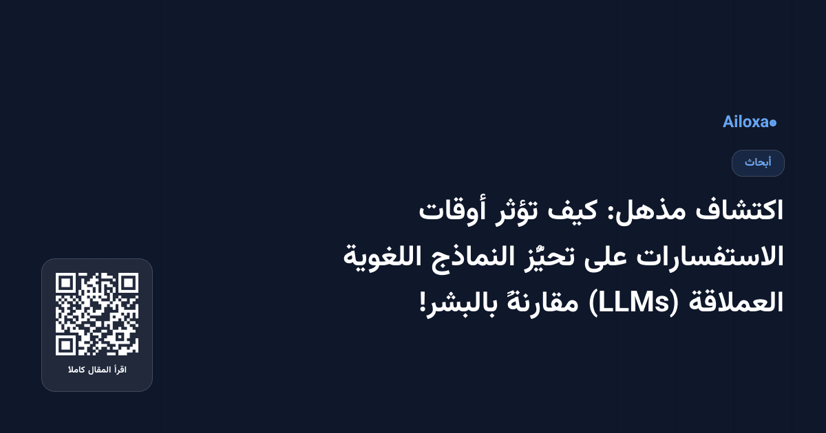 اكتشاف مذهل: كيف تؤثر أوقات الاستفسارات على تحيُّز النماذج اللغوية العملاقة (LLMs) مقارنةً بالبشر!