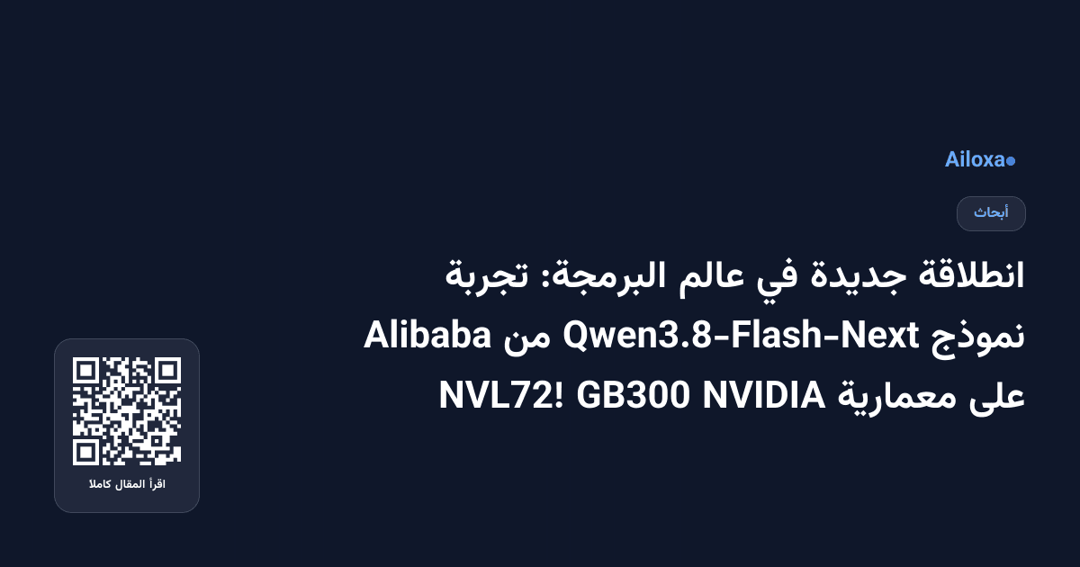 انطلاقة جديدة في عالم البرمجة: تجربة نموذج Qwen3.8-Flash-Next من Alibaba على معمارية NVIDIA GB300 NVL72!