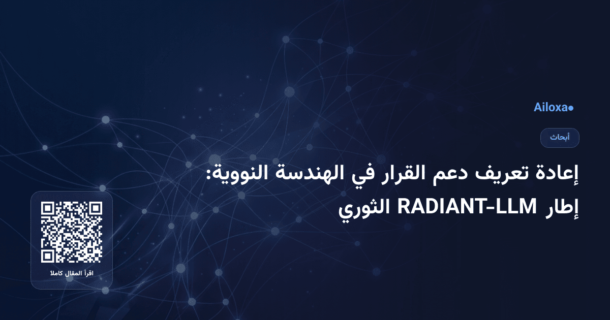 إعادة تعريف دعم القرار في الهندسة النووية: إطار RADIANT-LLM الثوري