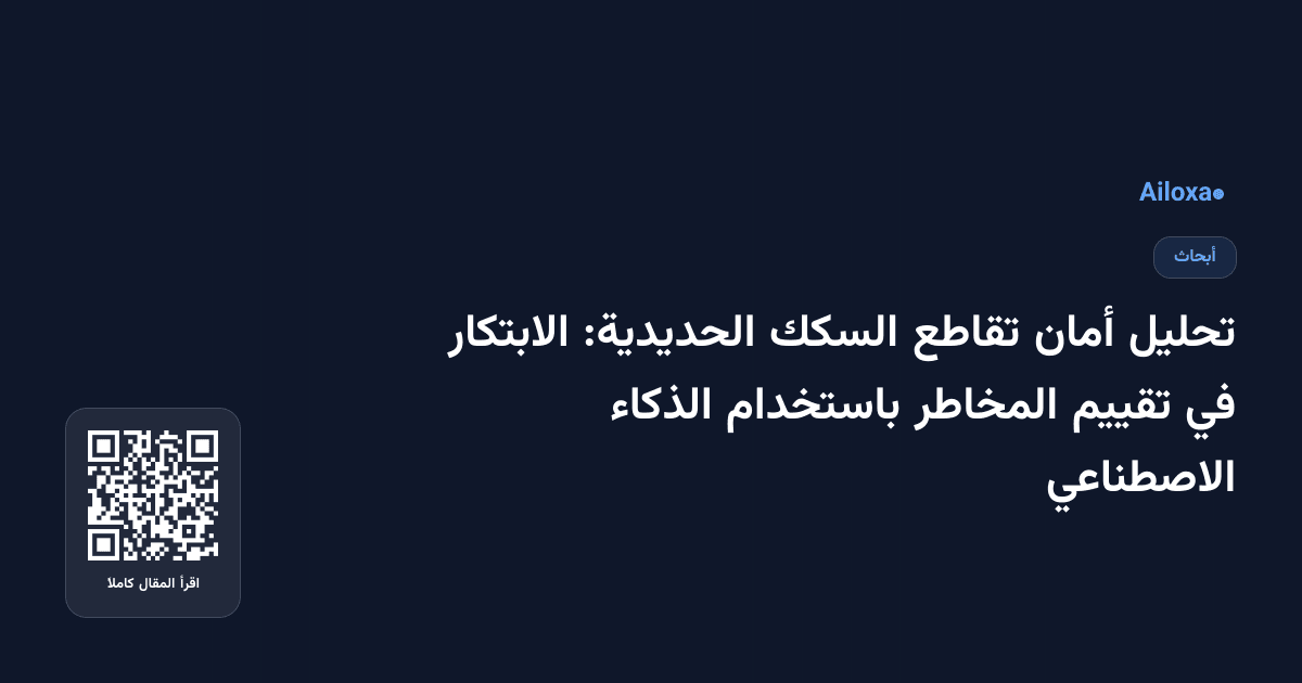 تحليل أمان تقاطع السكك الحديدية: الابتكار في تقييم المخاطر باستخدام الذكاء الاصطناعي
